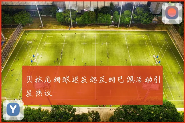 贝林厄姆球迷发起反姆巴佩活动引发热议