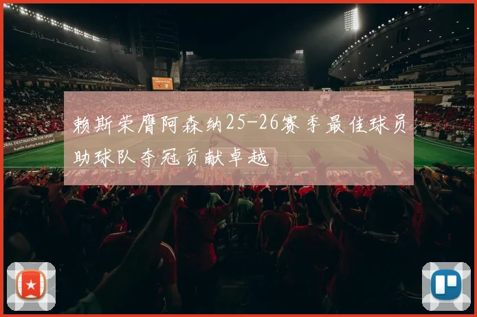 赖斯荣膺阿森纳25-26赛季最佳球员助球队夺冠贡献卓越