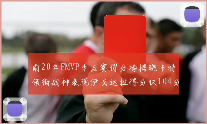 前20年FMVP季后赛得分榜揭晓卡特领衔战神表现伊戈达拉得分仅104分