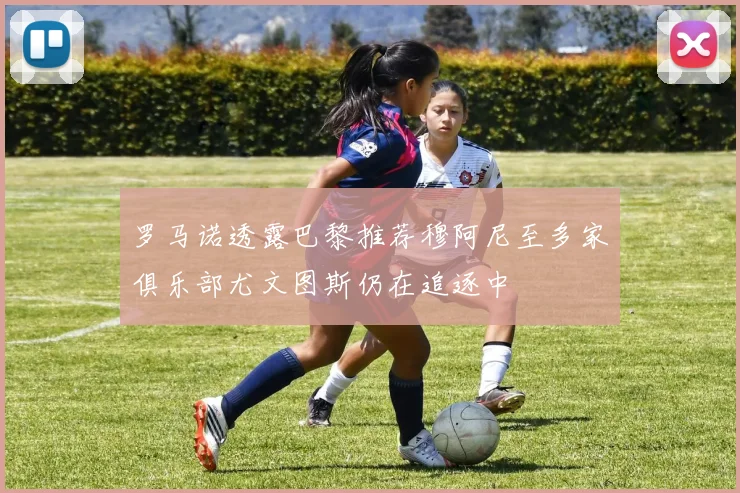 罗马诺透露巴黎推荐穆阿尼至多家俱乐部尤文图斯仍在追逐中