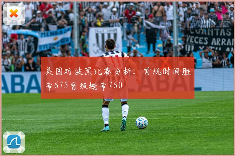 美国对波黑比赛分析：常规时间胜率675晋级概率760