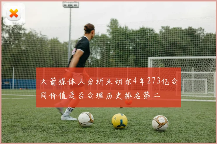 火箭媒体人分析米切尔4年273亿合同价值是否合理历史排名第二
