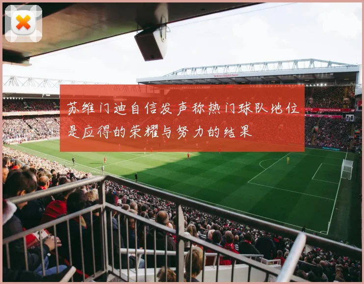 苏维门迪自信发声称热门球队地位是应得的荣耀与努力的结果